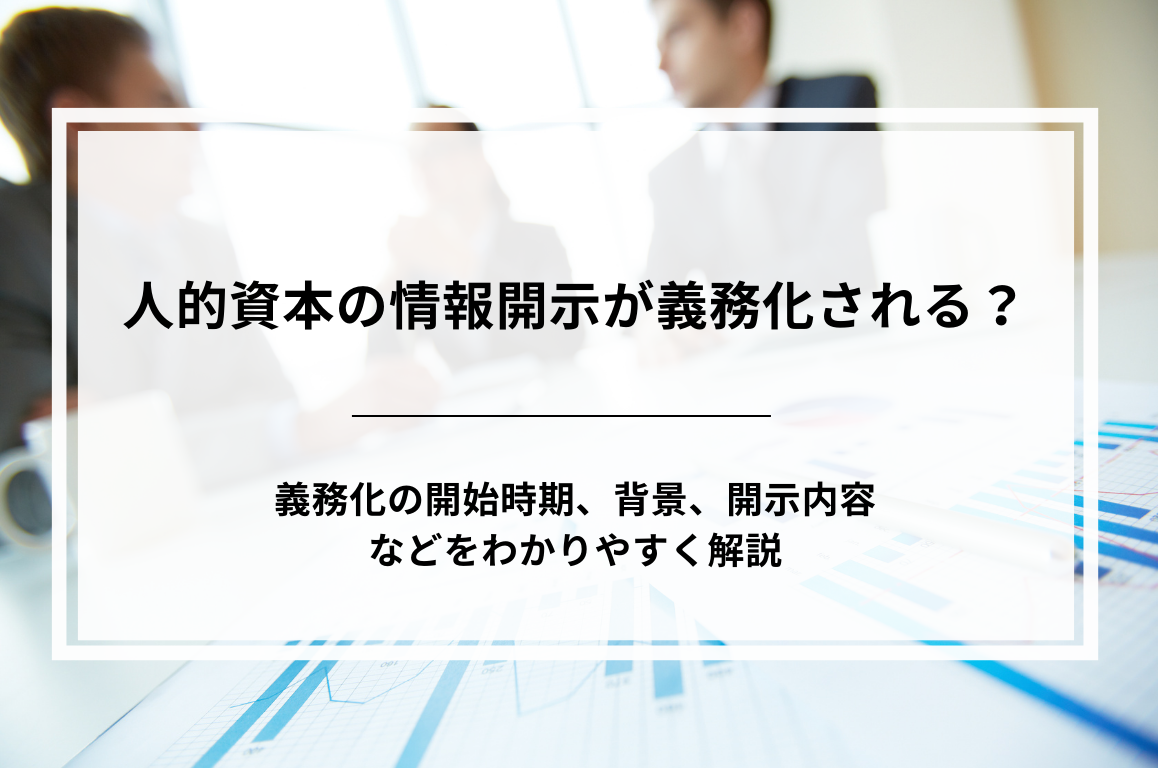 人的資本の情報開示が義務化される？ 時期と項目について紹介